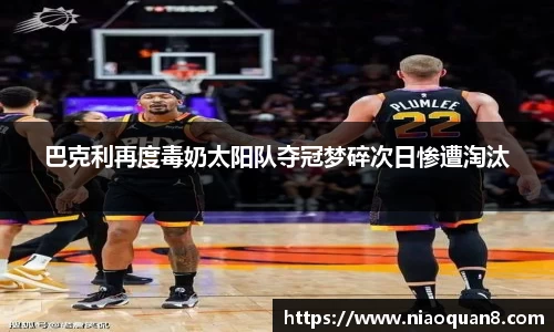 巴克利再度毒奶太阳队夺冠梦碎次日惨遭淘汰