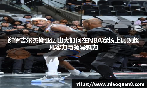 谢伊吉尔杰斯亚历山大如何在NBA赛场上展现超凡实力与领导魅力