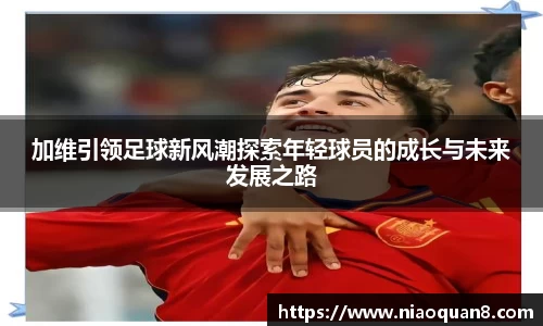 加维引领足球新风潮探索年轻球员的成长与未来发展之路