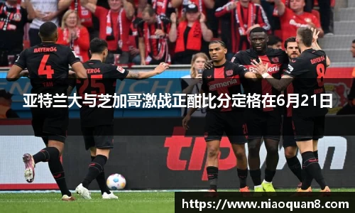 亚特兰大与芝加哥激战正酣比分定格在6月21日