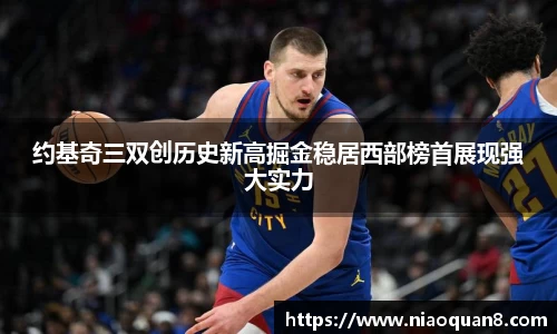 约基奇三双创历史新高掘金稳居西部榜首展现强大实力